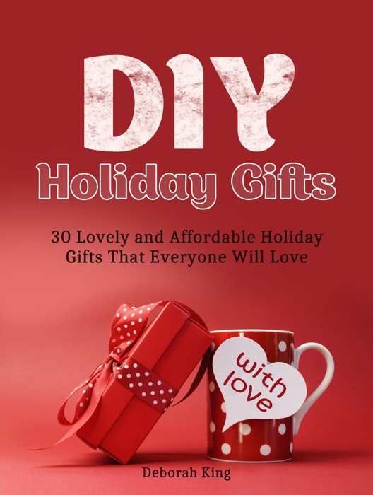 DIY Holiday Gifts: 30 Lovely and Affordable Holiday Gifts That Everyone Will Love