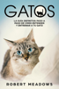 Gatos: La Guía Definitiva Paso a Paso de Cómo Entender y Entrenar a tu Gato - Robert Meadows