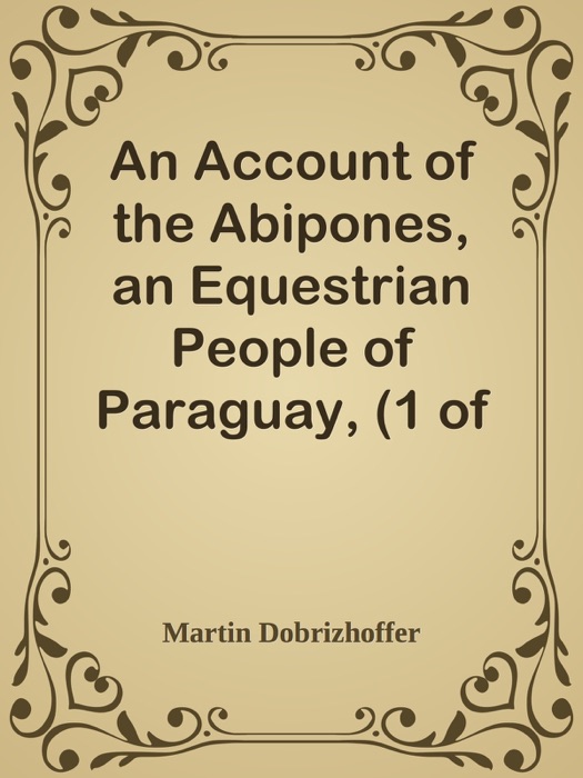 An Account of the Abipones, an Equestrian People of Paraguay, (1 of 3)