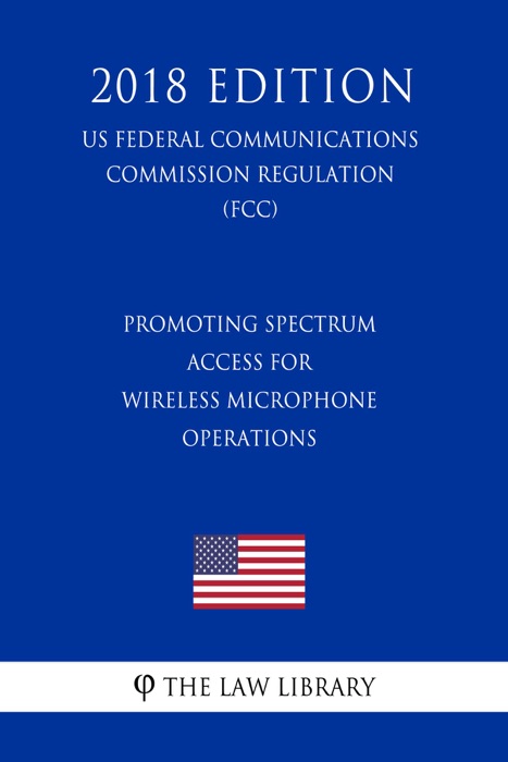 Promoting Spectrum Access for Wireless Microphone Operations (US Federal Communications Commission Regulation) (FCC) (2018 Edition)