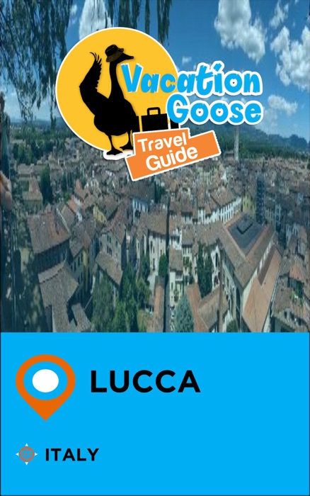 Vacation Goose Travel Guide Lucca Italy