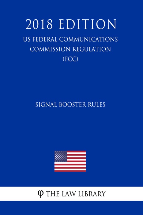 Signal Booster Rules (US Federal Communications Commission Regulation) (FCC) (2018 Edition)