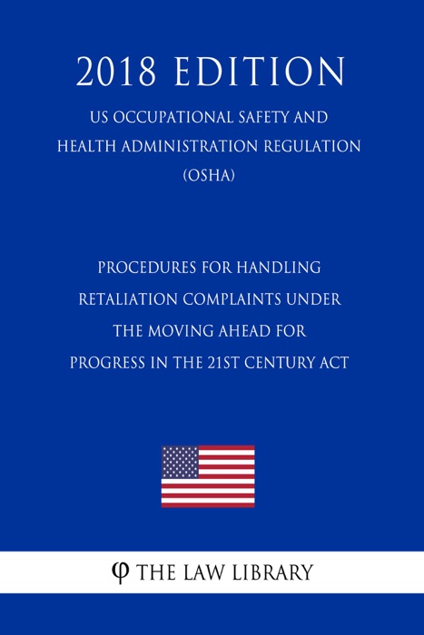 Procedures for Handling Retaliation Complaints under the Moving Ahead for Progress in the 21st Century Act (US Occupational Safety and Health Administration Regulation) (OSHA) (2018 Edition)