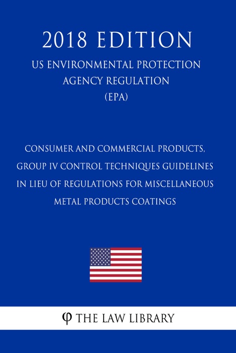 Consumer and Commercial Products, Group IV - Control Techniques Guidelines in Lieu of Regulations for Miscellaneous Metal Products Coatings (US Environmental Protection Agency Regulation) (EPA) (2018 Edition)