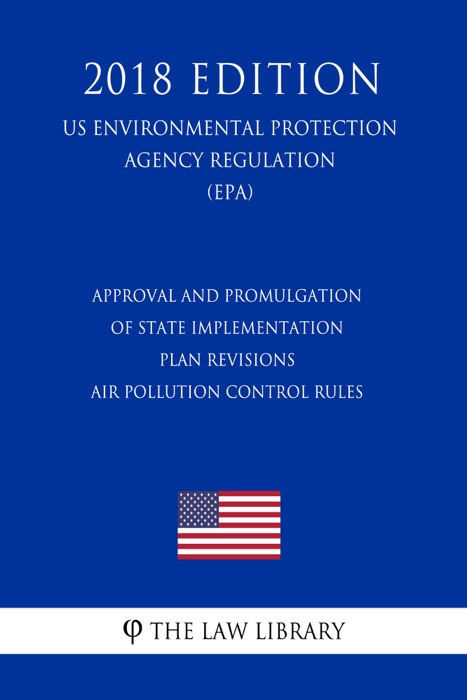 Approval and Promulgation of State Implementation Plan Revisions - Air Pollution Control Rules (US Environmental Protection Agency Regulation) (EPA) (2018 Edition)