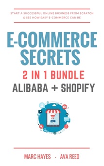 E-Commerce Secrets 2 in 1 Bundle: Start A Successful Online Business From Scratch & See How Easy E-Commerce Can Be (Alibaba + Shopify) - Marc Hayes & Ava Reed