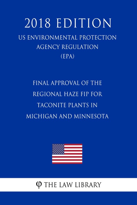 Final Approval of the Regional Haze FIP for Taconite Plants in Michigan and Minnesota (US Environmental Protection Agency Regulation) (EPA) (2018 Edition)