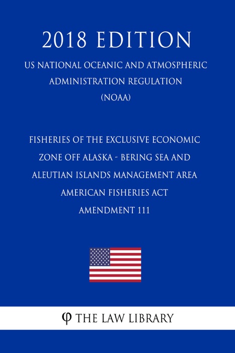 Fisheries of the Exclusive Economic Zone Off Alaska - Bering Sea and Aleutian Islands Management Area - American Fisheries Act - Amendment 111 (US National Oceanic and Atmospheric Administration Regulation) (NOAA) (2018 Edition)