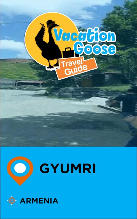 Vacation Goose Travel Guide Gyumri Armenia