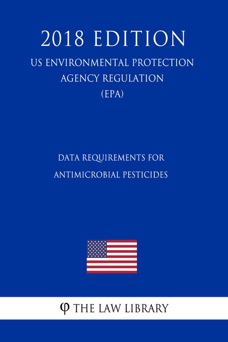 Data Requirements for Antimicrobial Pesticides (US Environmental Protection Agency Regulation) (EPA) (2018 Edition)