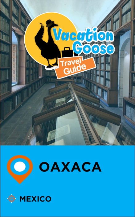 Vacation Goose Travel Guide Oaxaca Mexico