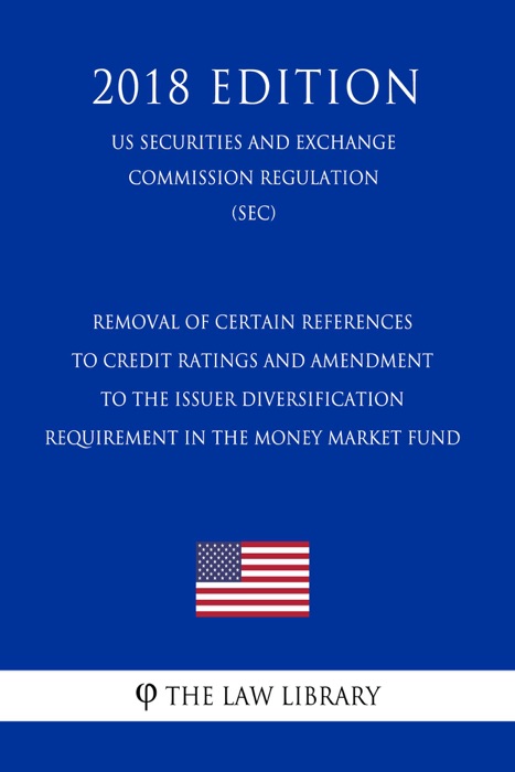 Removal of Certain References to Credit Ratings and Amendment to the Issuer Diversification Requirement in the Money Market Fund (US Securities and Exchange Commission Regulation) (SEC) (2018 Edition)