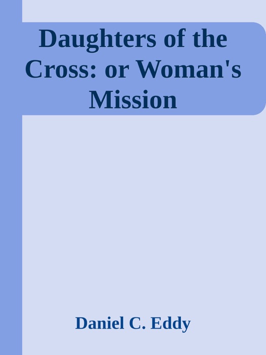 Daughters of the Cross: or Woman's Mission