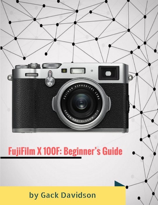 Fujifilm X 100f: Beginner's Guide