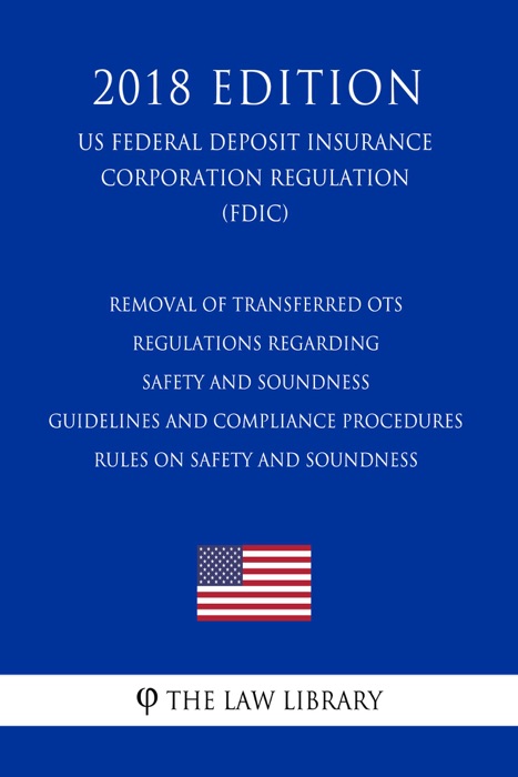 Removal of Transferred OTS Regulations Regarding Safety and Soundness Guidelines and Compliance Procedures - Rules on Safety and Soundness (US Federal Deposit Insurance Corporation Regulation) (FDIC) (2018 Edition)