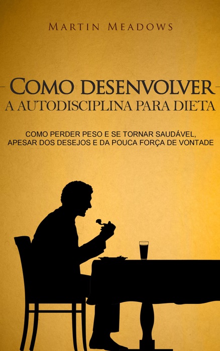 Como desenvolver a autodisciplina para dieta: Como perder peso e se tornar saudável, apesar dos desejos e da pouca força de vontade