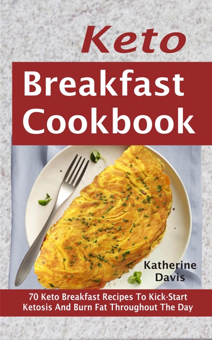 Keto Breakfast Cookbook: 70 Keto Breakfast Recipes To Kick Start Ketosis And Burn Fat Throughout The Day