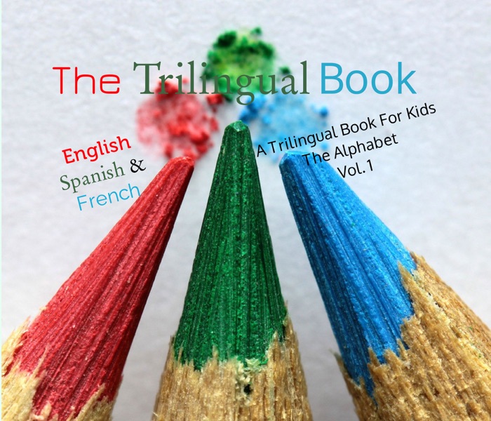 The Trilingual Book for Kids English, Spanish and French The Alphabet Vol.1