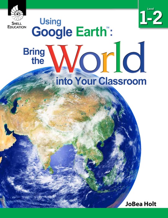 Using Google Earth™: Bring the World into Your Classroom Level 1–2