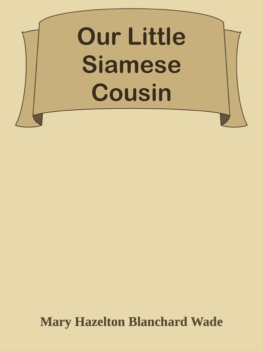 [Download] ~ Our Little Siamese Cousin * by Mary Hazelton Blanchard Wade ~ eBook PDF Kindle ePub Free