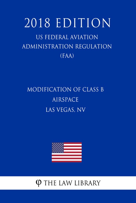 Modification of Class B Airspace - Las Vegas, NV (US Federal Aviation Administration Regulation) (FAA) (2018 Edition)