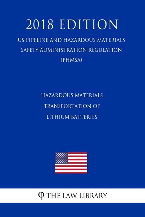 Hazardous Materials - Transportation of Lithium Batteries (US Pipeline and Hazardous Materials Safety Administration Regulation) (PHMSA) (2018 Edition)