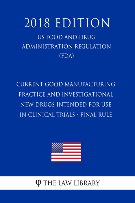 Current Good Manufacturing Practice and Investigational New Drugs Intended for Use in Clinical Trials - Final Rule (US Food and Drug Administration Regulation) (FDA) (2018 Edition)