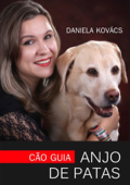 Cão Guia: Anjo De Patas - Daniela Kovács