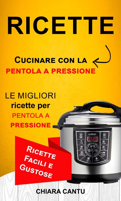 Ricette: Cucinare Con La Pentola A Pressione: Le Migliori Ricette Per Pentola A Pressione (Ricette Facili E Gustose)
