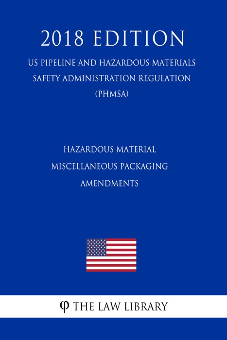 Hazardous Material - Miscellaneous Packaging Amendments (US Pipeline and Hazardous Materials Safety Administration Regulation) (PHMSA) (2018 Edition)