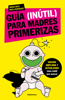 Guía (inútil) para madres primerizas - Ingrid Beck & Paula Rodriguez