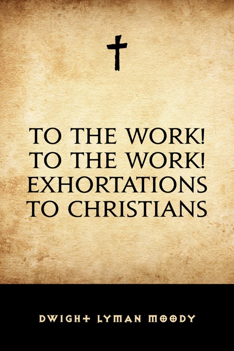 To The Work! To The Work! Exhortations to Christians