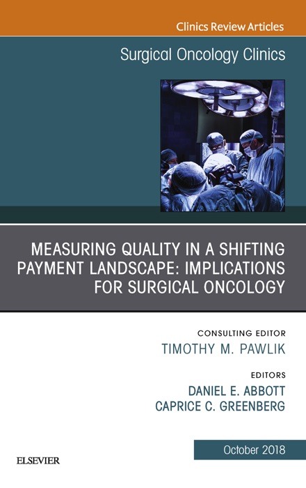 Measuring Quality in a Shifting Payment Landscape: Implications for Surgical Oncology, An Issue of Surgical Oncology Clinics of North America E-Book