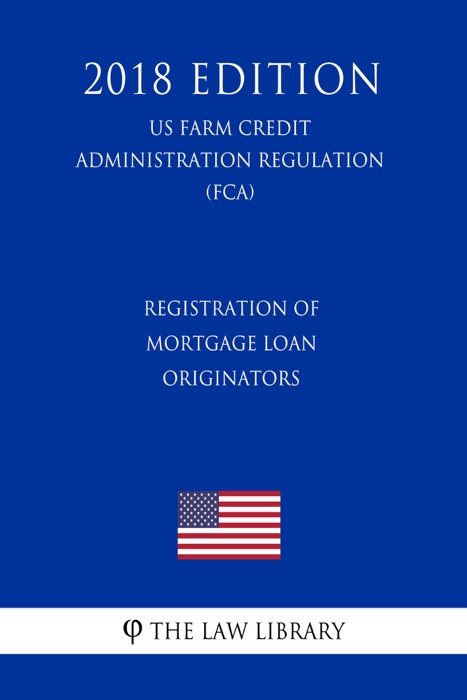 Registration of Mortgage Loan Originators (US Farm Credit Administration Regulation) (FCA) (2018 Edition)