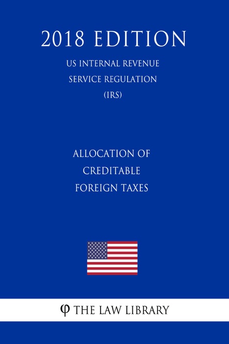 Allocation of Creditable Foreign Taxes (US Internal Revenue Service Regulation) (IRS) (2018 Edition)