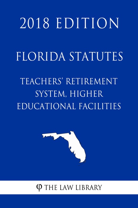 Florida Statutes - Teachers' Retirement System, Higher Educational Facilities (2018 Edition)