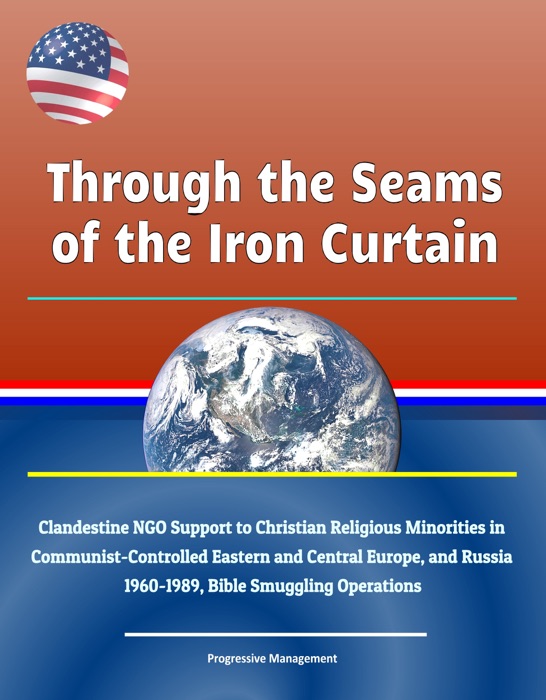 Through the Seams of the Iron Curtain: Clandestine NGO Support to Christian Religious Minorities in Communist-Controlled Eastern and Central Europe, and Russia, 1960-1989, Bible Smuggling Operations