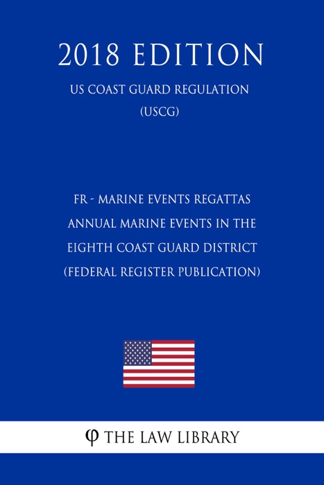 FR - Marine Events Regattas - Annual Marine Events in the Eighth Coast Guard District (Federal Register Publication) (US Coast Guard Regulation) (USCG) (2018 Edition)