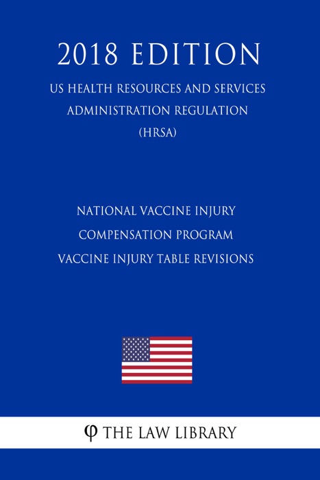National Vaccine Injury Compensation Program - Vaccine Injury Table Revisions (US Health Resources and Services Administration Regulation) (HRSA) (2018 Edition)