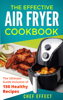 The Effective Air Fryer Cookbook: The Ultimate Guide Inclusive of 150 Healthy Recipes - Chef Effect