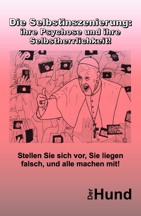 Die Selbstinszenierung: ihre Psychose und ihre Selbstherrlichkeit!