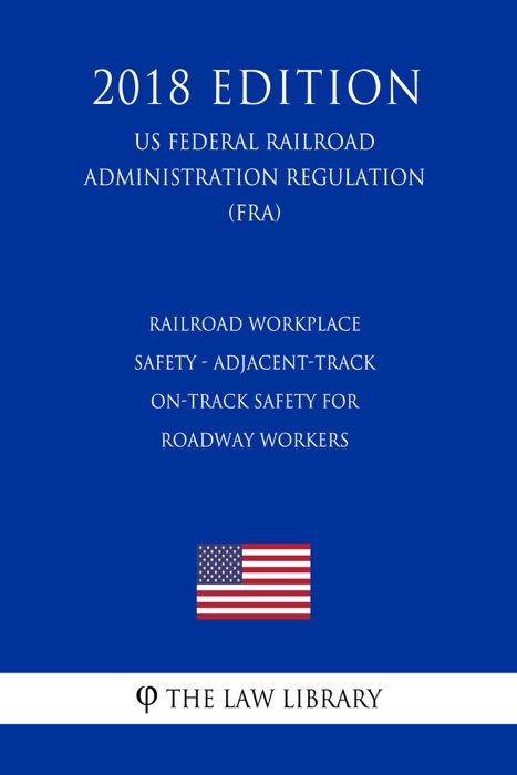 Railroad Workplace Safety - Adjacent-Track On-Track Safety for Roadway Workers (US Federal Railroad Administration Regulation) (FRA) (2018 Edition)