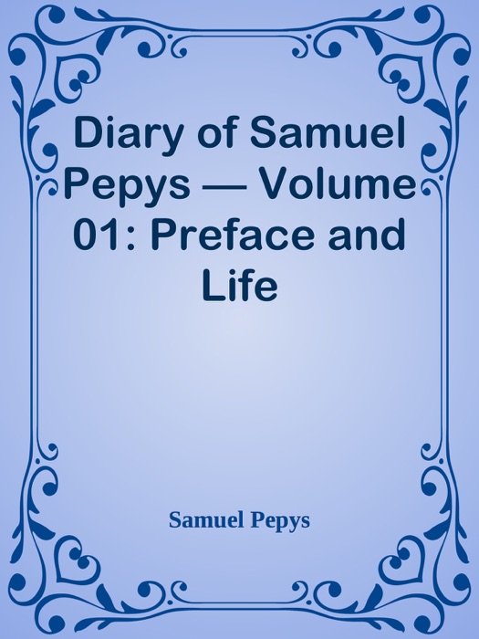 Diary of Samuel Pepys — Volume 01: Preface and Life