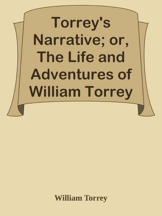 Torrey's Narrative; or, The Life and Adventures of William Torrey