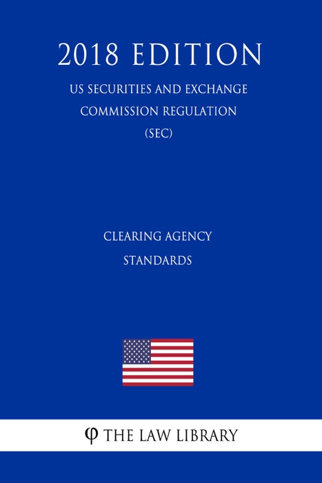 Clearing Agency Standards (US Securities and Exchange Commission Regulation) (SEC) (2018 Edition)