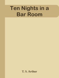 Ten Nights in a Bar Room - T. S. Arthur by  T. S. Arthur PDF Download