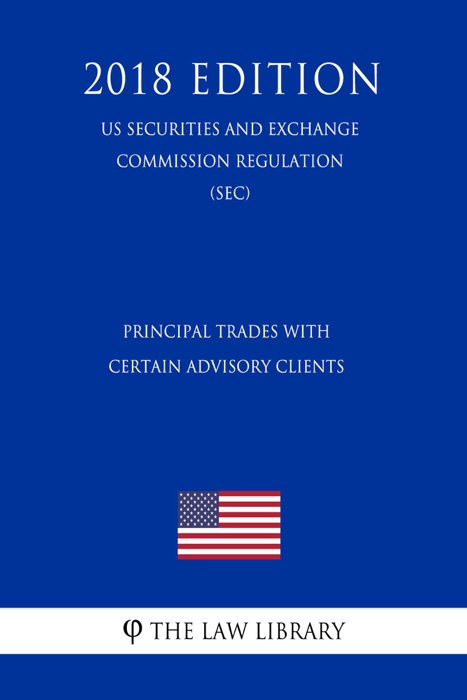 Principal Trades With Certain Advisory Clients (US Securities and Exchange Commission Regulation) (SEC) (2018 Edition)