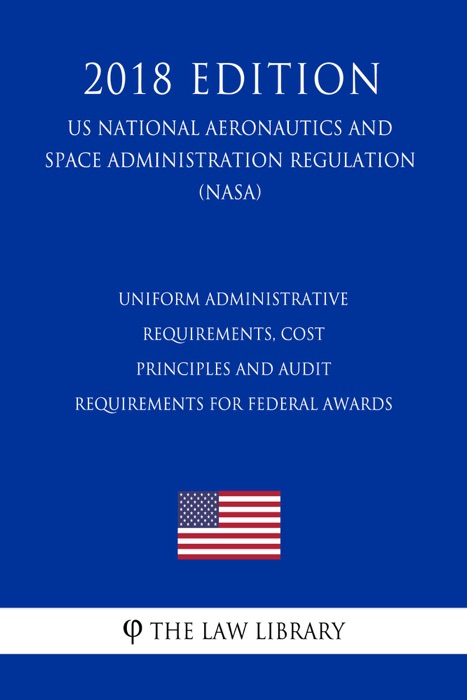 Uniform Administrative Requirements, Cost Principles and Audit Requirements for Federal Awards (US National Aeronautics and Space Administration Regulation) (NASA) (2018 Edition)