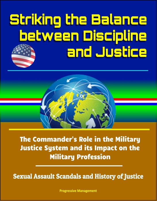 Striking the Balance between Discipline and Justice: The Commander's Role in the Military Justice System and its Impact on the Military Profession - Sexual Assault Scandals and History of Justice