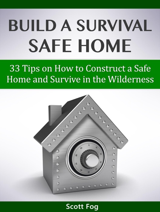 Build a Survival Safe Home: 33 Tips on How to Construct a Safe Home and Survive in the Wilderness